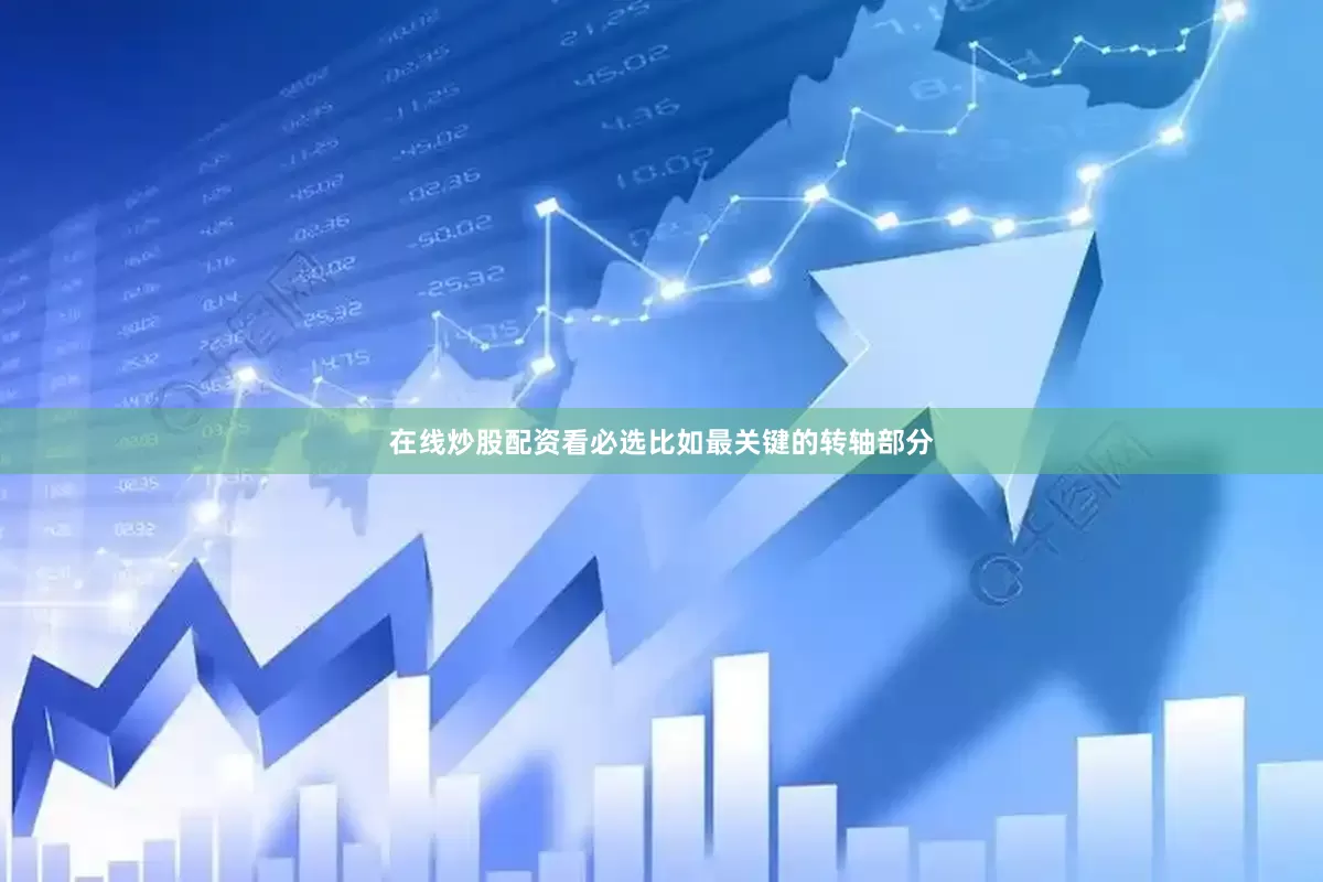 在线炒股配资看必选比如最关键的转轴部分