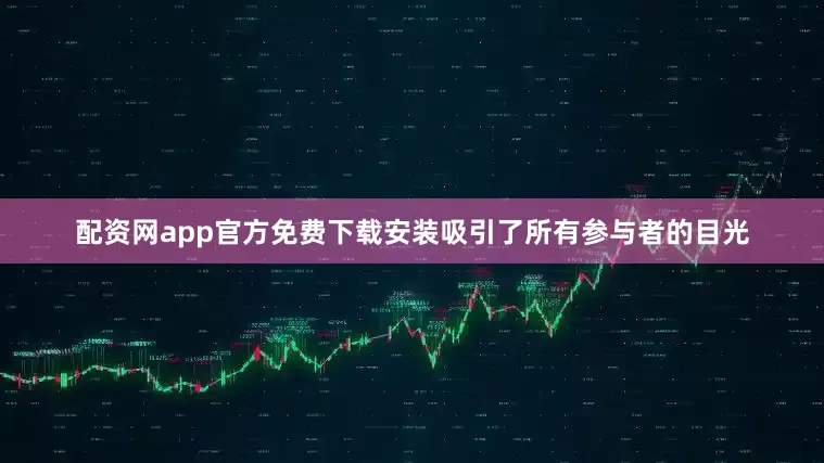 配资网app官方免费下载安装吸引了所有参与者的目光