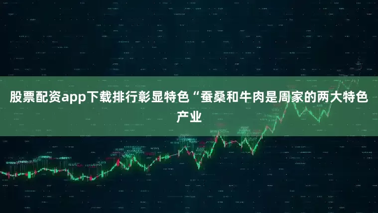 股票配资app下载排行彰显特色“蚕桑和牛肉是周家的两大特色产业