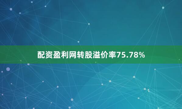 配资盈利网转股溢价率75.78%
