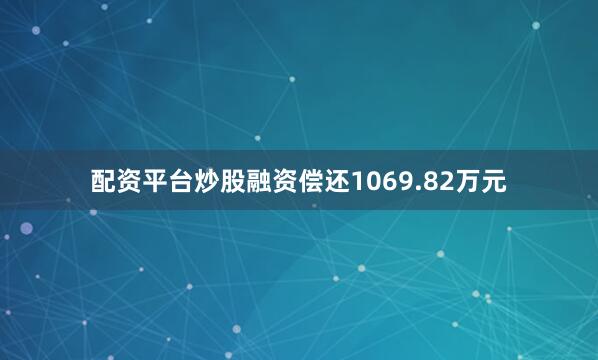 配资平台炒股融资偿还1069.82万元