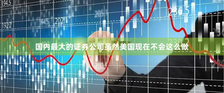国内最大的证券公司虽然美国现在不会这么做