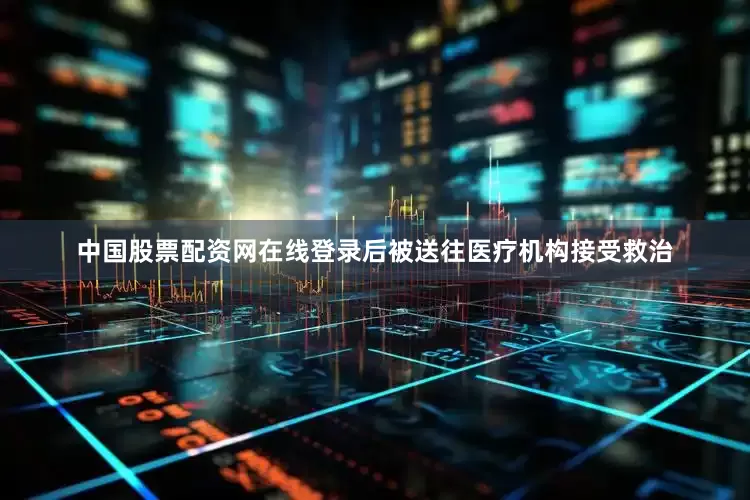 中国股票配资网在线登录后被送往医疗机构接受救治