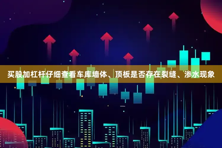 买股加杠杆仔细查看车库墙体、顶板是否存在裂缝、渗水现象