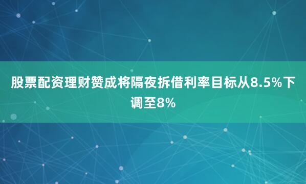 股票配资理财赞成将隔夜拆借利率目标从8.5%下调至8%