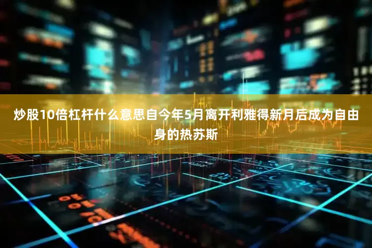 炒股10倍杠杆什么意思自今年5月离开利雅得新月后成为自由身的热苏斯