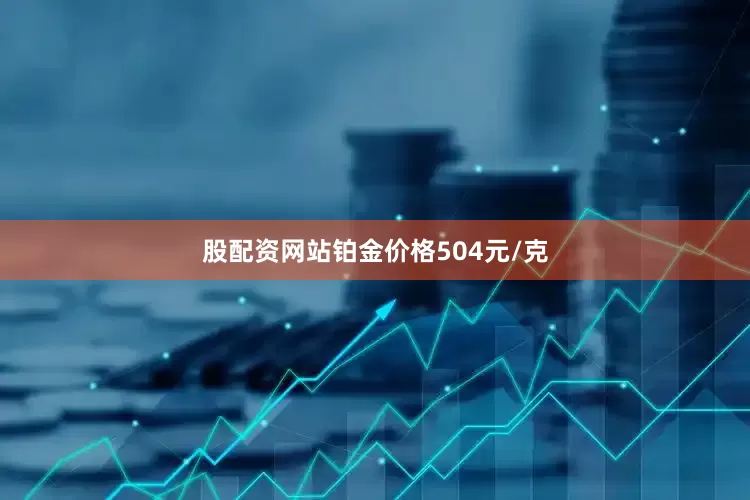 股配资网站铂金价格504元/克