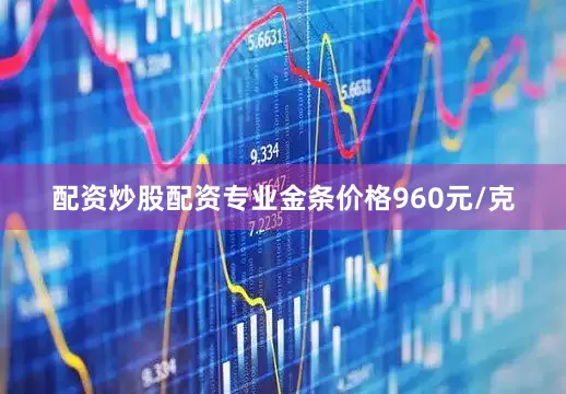 配资炒股配资专业金条价格960元/克