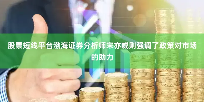 股票短线平台渤海证券分析师宋亦威则强调了政策对市场的助力