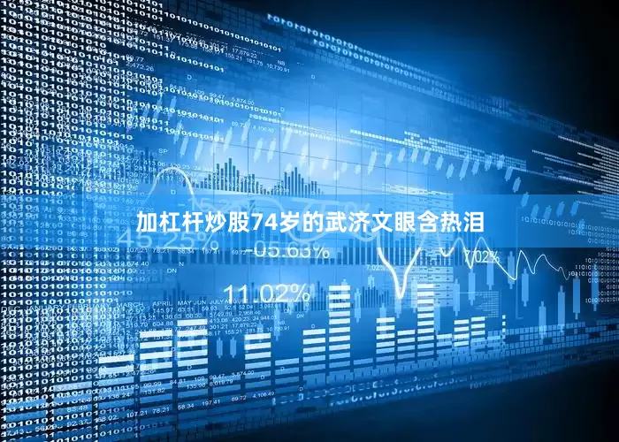加杠杆炒股74岁的武济文眼含热泪