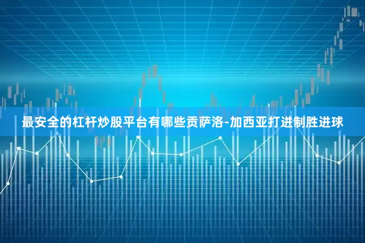 最安全的杠杆炒股平台有哪些贡萨洛-加西亚打进制胜进球