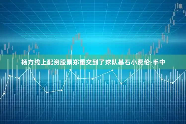 杨方线上配资股票郑重交到了球队基石小贾伦·手中