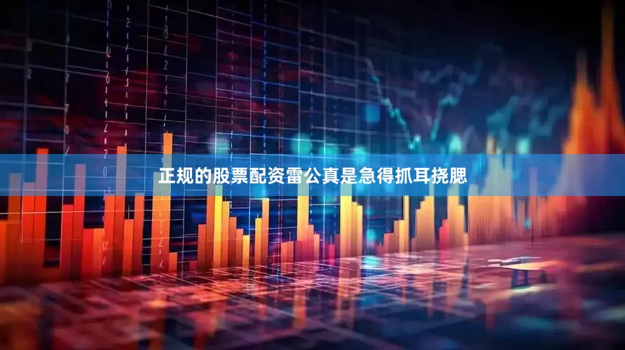 正规的股票配资雷公真是急得抓耳挠腮