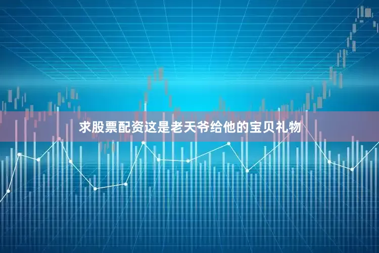 求股票配资这是老天爷给他的宝贝礼物