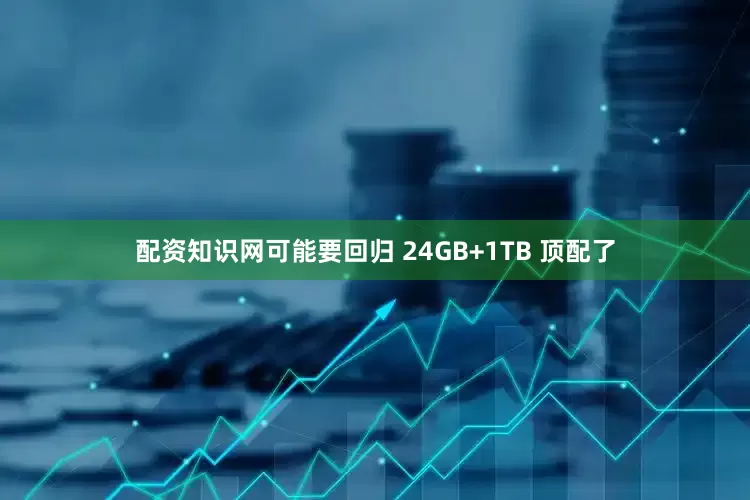 配资知识网可能要回归 24GB+1TB 顶配了