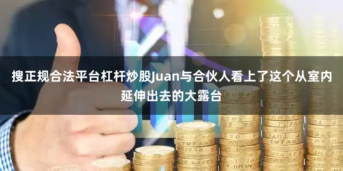 搜正规合法平台杠杆炒股Juan与合伙人看上了这个从室内延伸出去的大露台