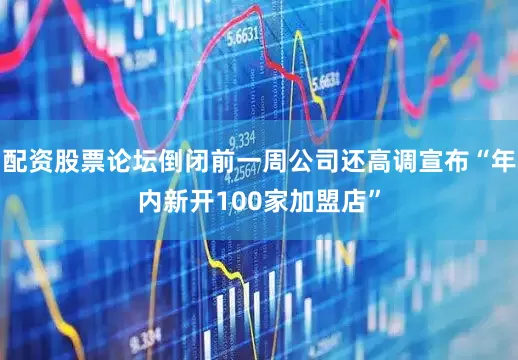 配资股票论坛倒闭前一周公司还高调宣布“年内新开100家加盟店”