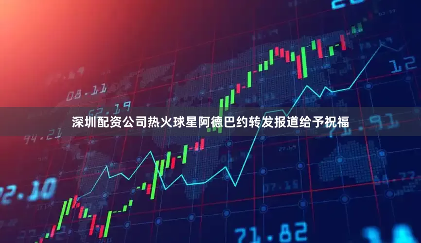 深圳配资公司热火球星阿德巴约转发报道给予祝福