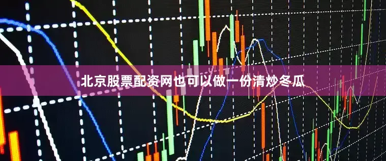 北京股票配资网也可以做一份清炒冬瓜