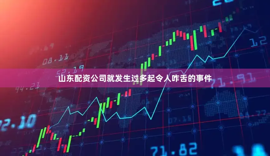 山东配资公司就发生过多起令人咋舌的事件