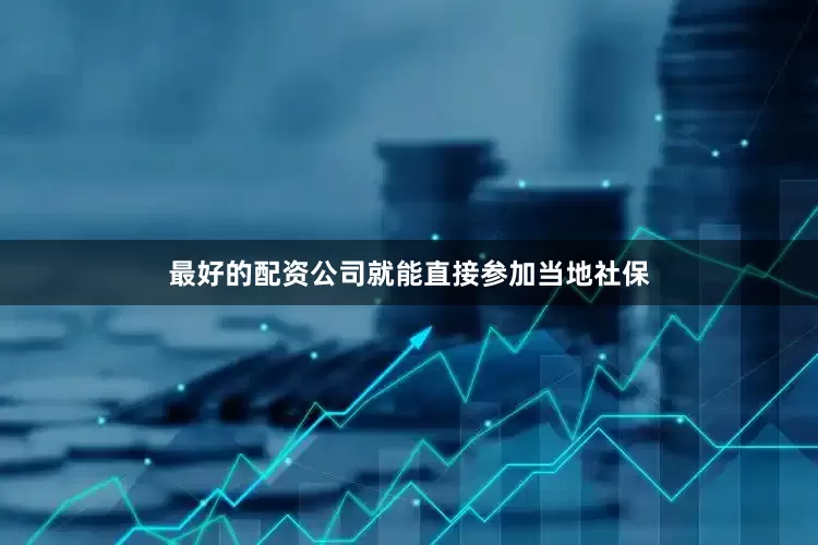 最好的配资公司就能直接参加当地社保