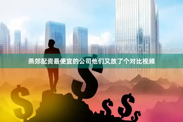 燕郊配资最便宜的公司他们又放了个对比视频