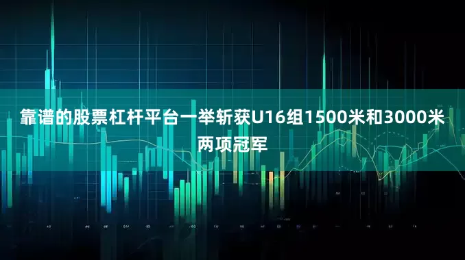 靠谱的股票杠杆平台一举斩获U16组1500米和3000米两项冠军