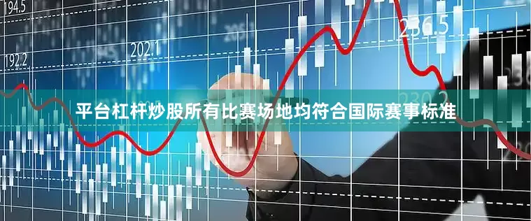 平台杠杆炒股所有比赛场地均符合国际赛事标准