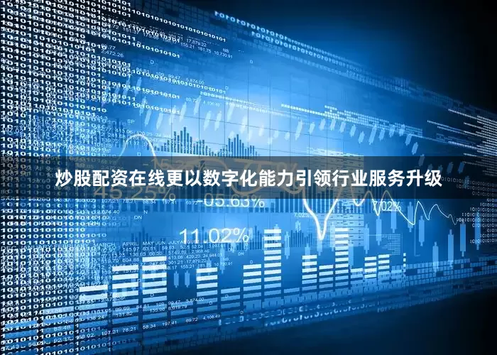 炒股配资在线更以数字化能力引领行业服务升级