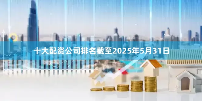 十大配资公司排名截至2025年5月31日