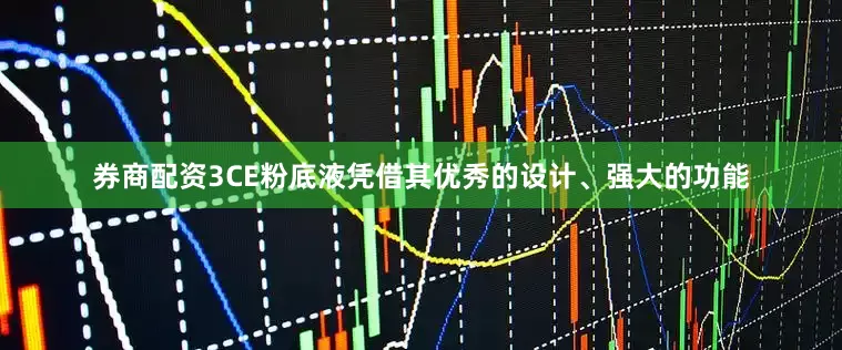 券商配资3CE粉底液凭借其优秀的设计、强大的功能