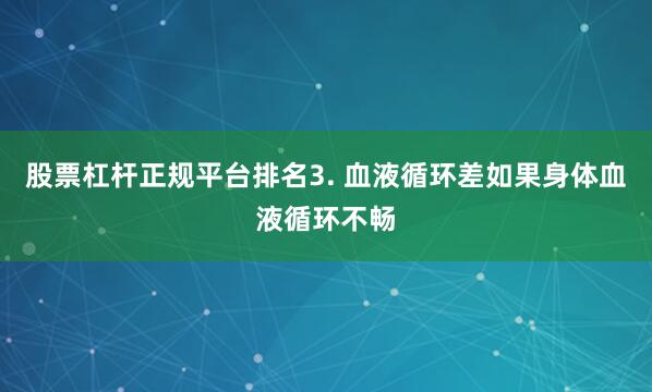 股票杠杆正规平台排名3. 血液循环差如果身体血液循环不畅