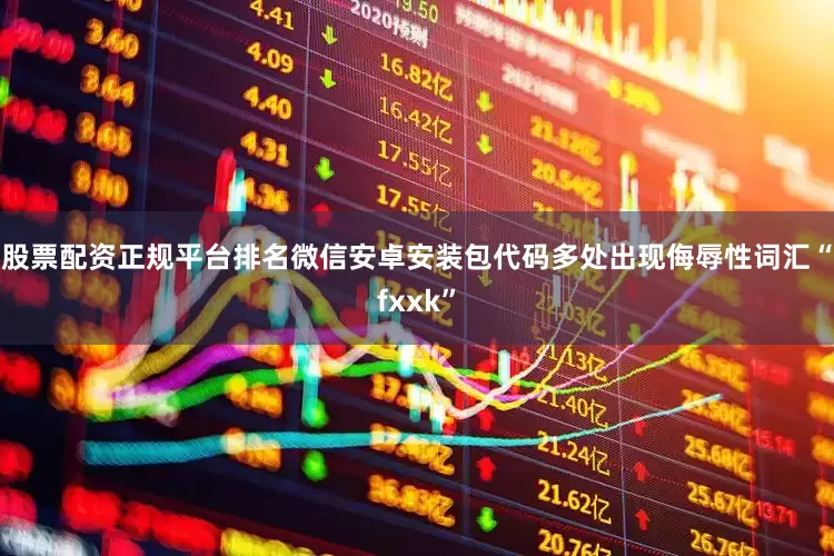 股票配资正规平台排名微信安卓安装包代码多处出现侮辱性词汇“fxxk”