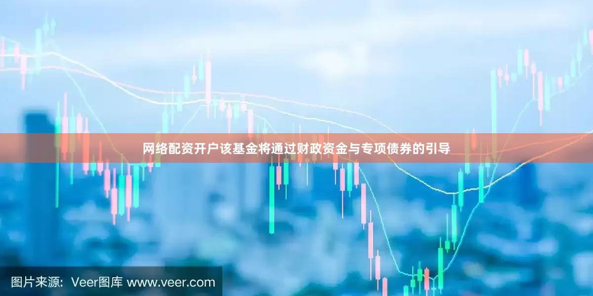 网络配资开户该基金将通过财政资金与专项债券的引导