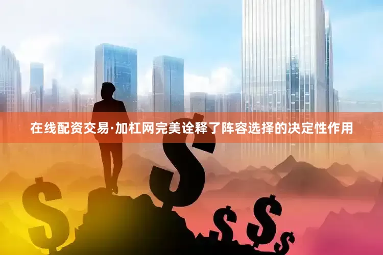 在线配资交易·加杠网完美诠释了阵容选择的决定性作用
