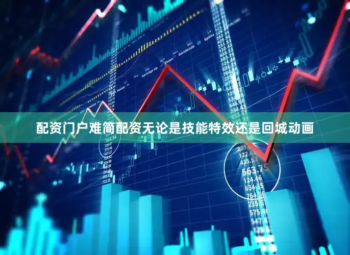 配资门户难简配资无论是技能特效还是回城动画