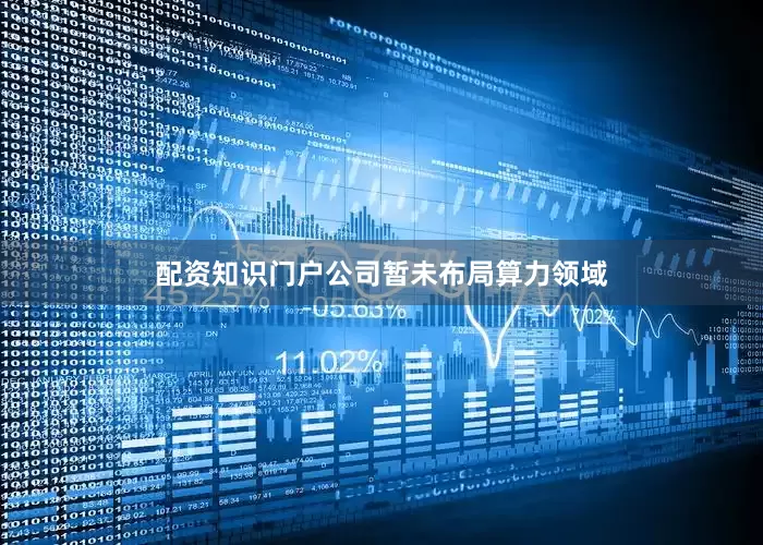 配资知识门户公司暂未布局算力领域