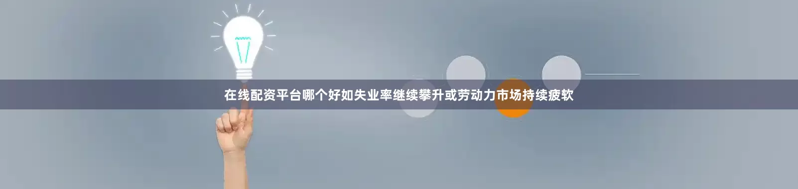 在线配资平台哪个好如失业率继续攀升或劳动力市场持续疲软