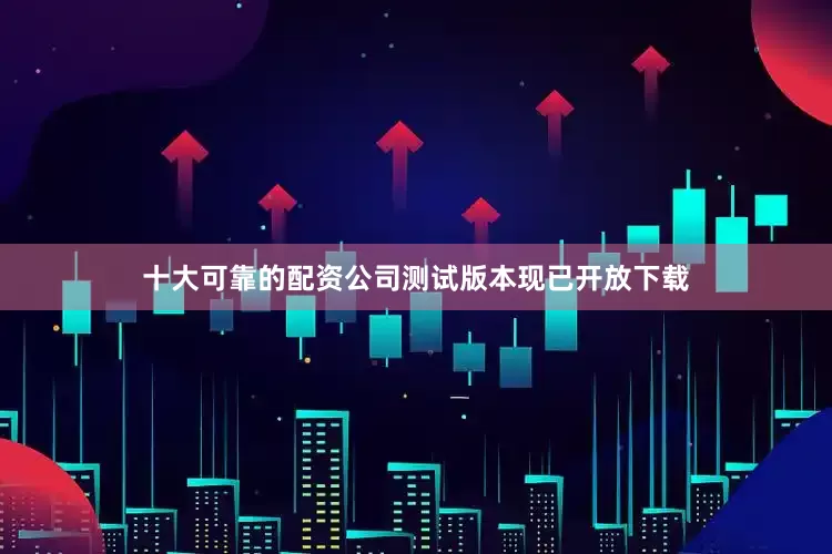 十大可靠的配资公司测试版本现已开放下载
