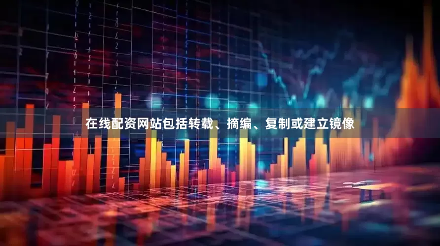 在线配资网站包括转载、摘编、复制或建立镜像