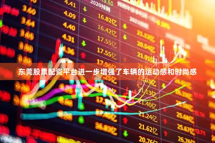 东莞股票配资平台进一步增强了车辆的运动感和时尚感