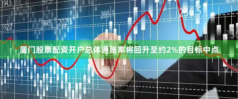厦门股票配资开户总体通胀率将回升至约2%的目标中点