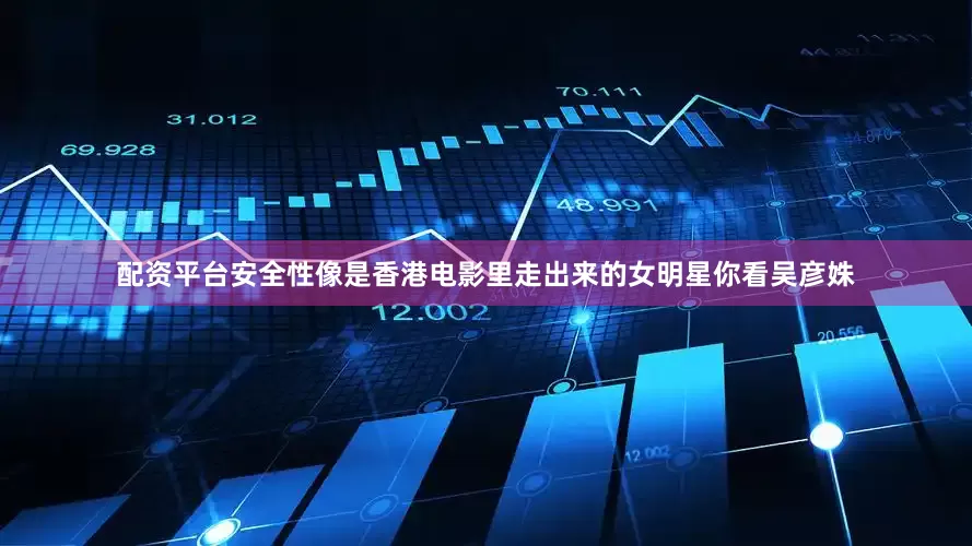 配资平台安全性像是香港电影里走出来的女明星你看吴彦姝