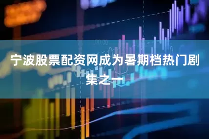 宁波股票配资网成为暑期档热门剧集之一