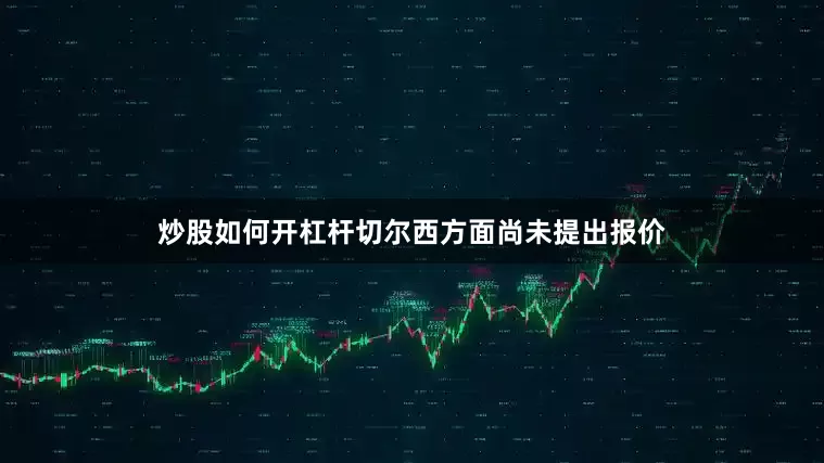 炒股如何开杠杆切尔西方面尚未提出报价