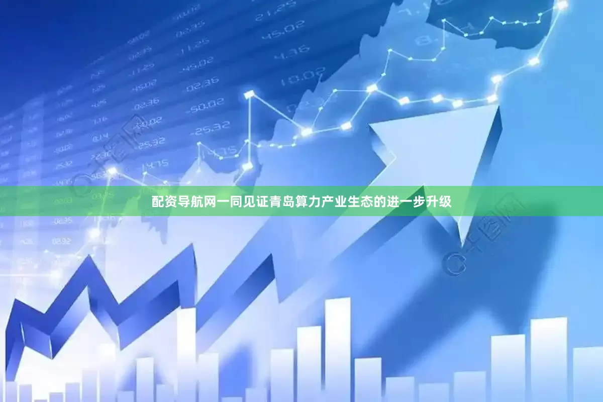 配资导航网一同见证青岛算力产业生态的进一步升级