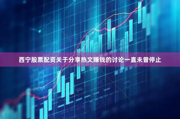 西宁股票配资关于分享热文赚钱的讨论一直未曾停止