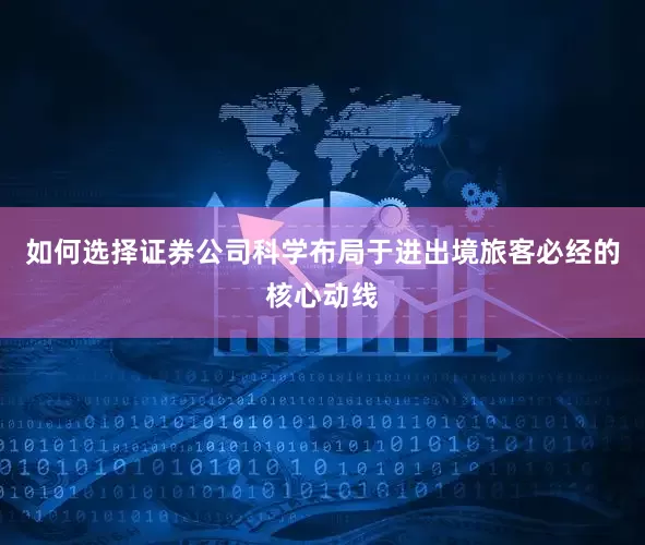 如何选择证券公司科学布局于进出境旅客必经的核心动线